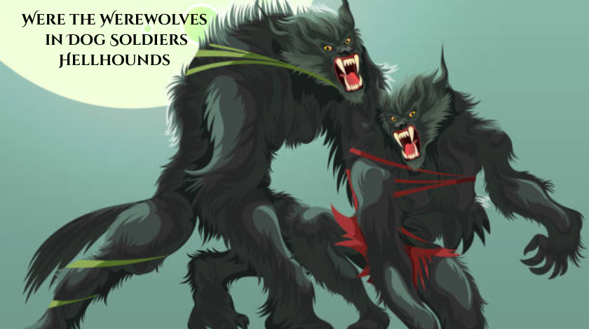 Were the Werewolves in Dog Soldiers Hellhounds